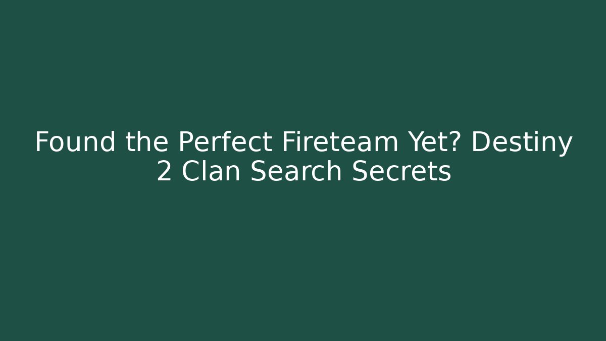Found the Perfect Fireteam Yet? Destiny 2 Clan Search Secrets