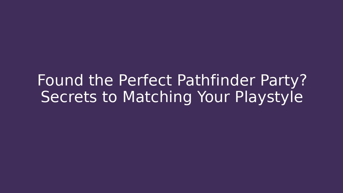 Found the Perfect Pathfinder Party? Secrets to Matching Your Playstyle