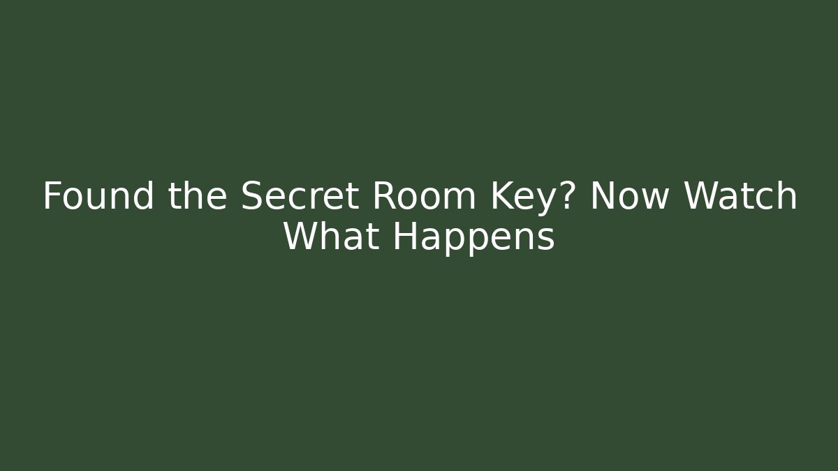 Found the Secret Room Key? Now Watch What Happens