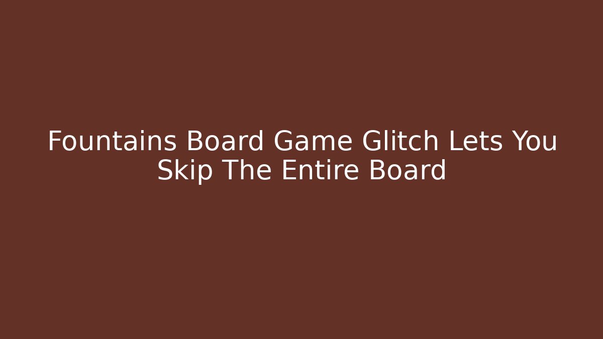 Fountains Board Game Glitch Lets You Skip The Entire Board - Método de Aprovação