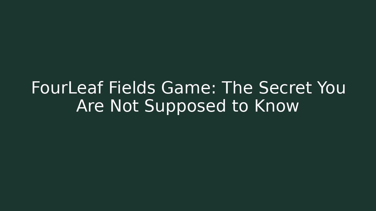 FourLeaf Fields Game: The Secret You Are Not Supposed to Know