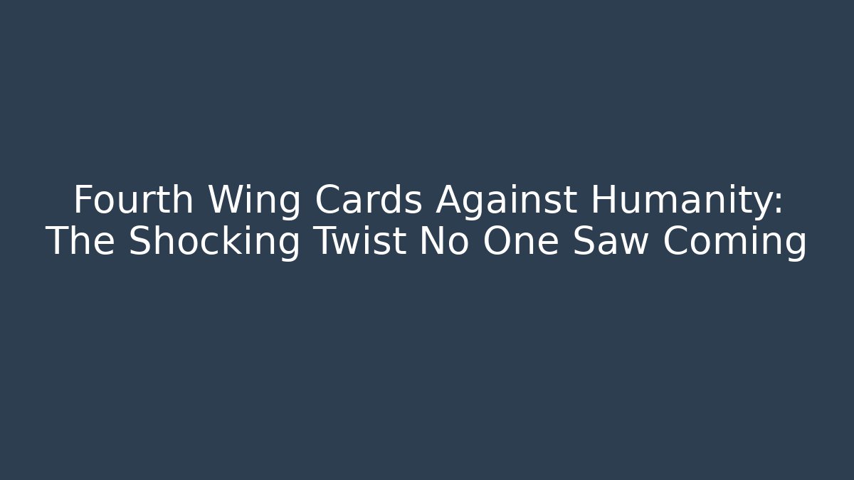Fourth Wing Cards Against Humanity: The Shocking Twist No One Saw Coming