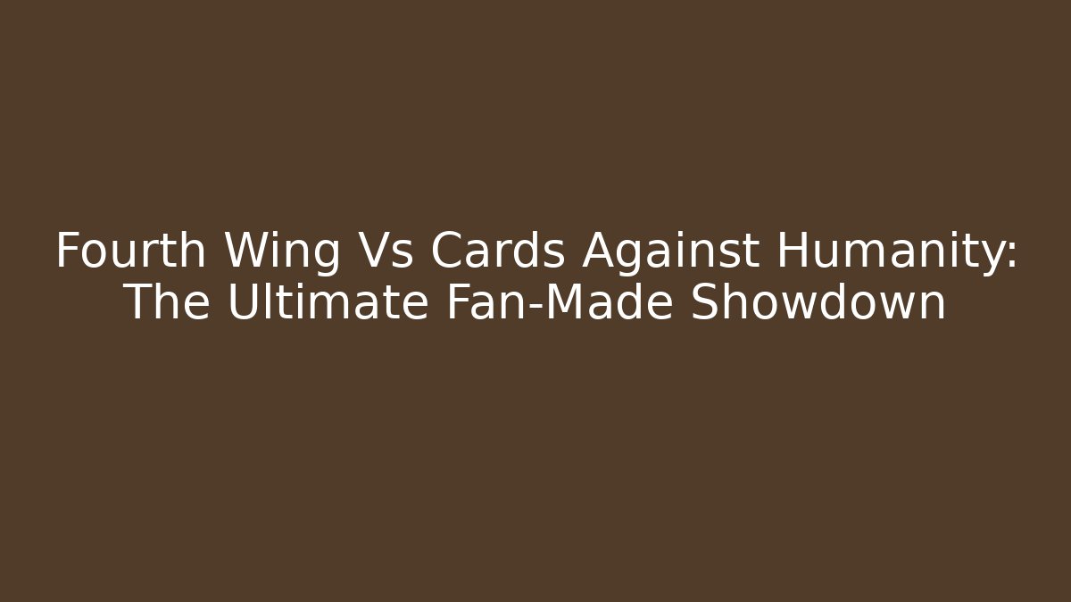 Fourth Wing Vs Cards Against Humanity: The Ultimate Fan-Made Showdown