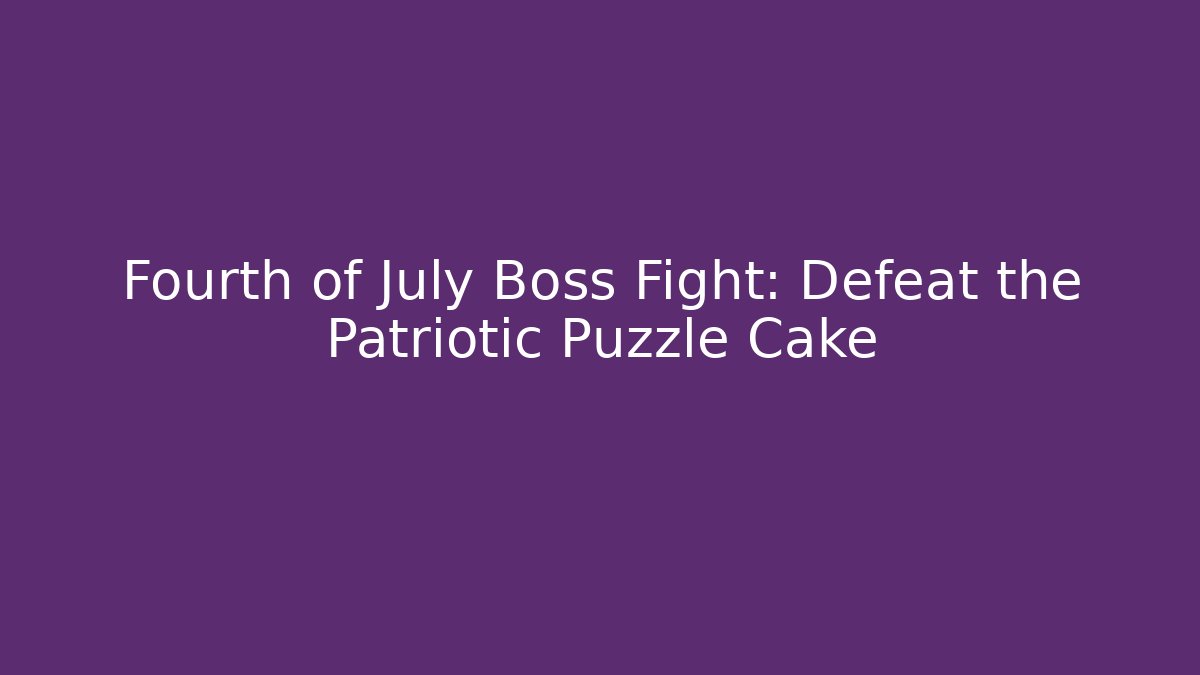 Fourth of July Boss Fight: Defeat the Patriotic Puzzle Cake