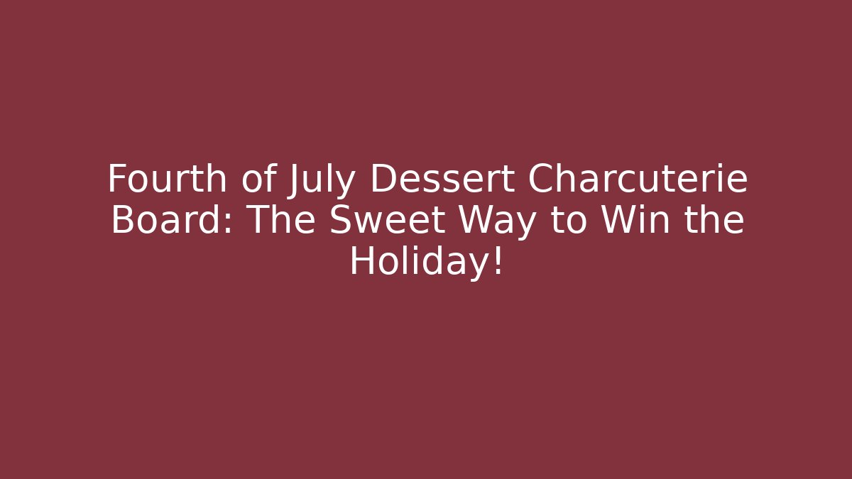 Fourth of July Dessert Charcuterie Board: The Sweet Way to Win the Holiday!