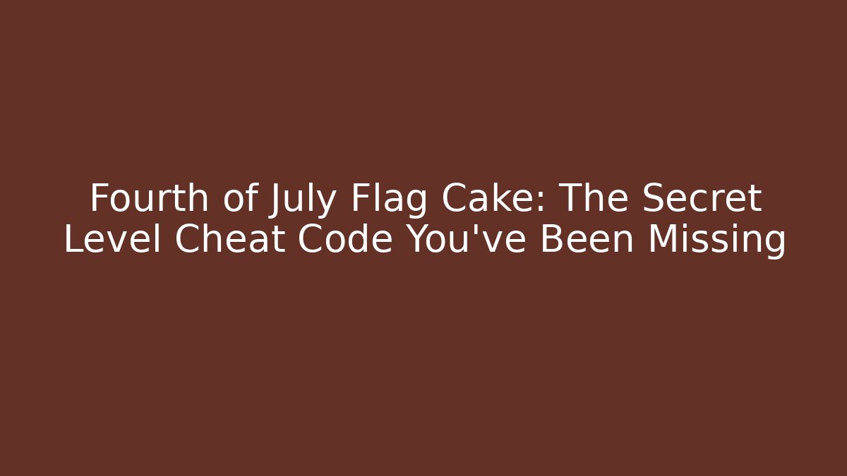 Fourth of July Flag Cake: The Secret Level Cheat Code You’ve Been Missing