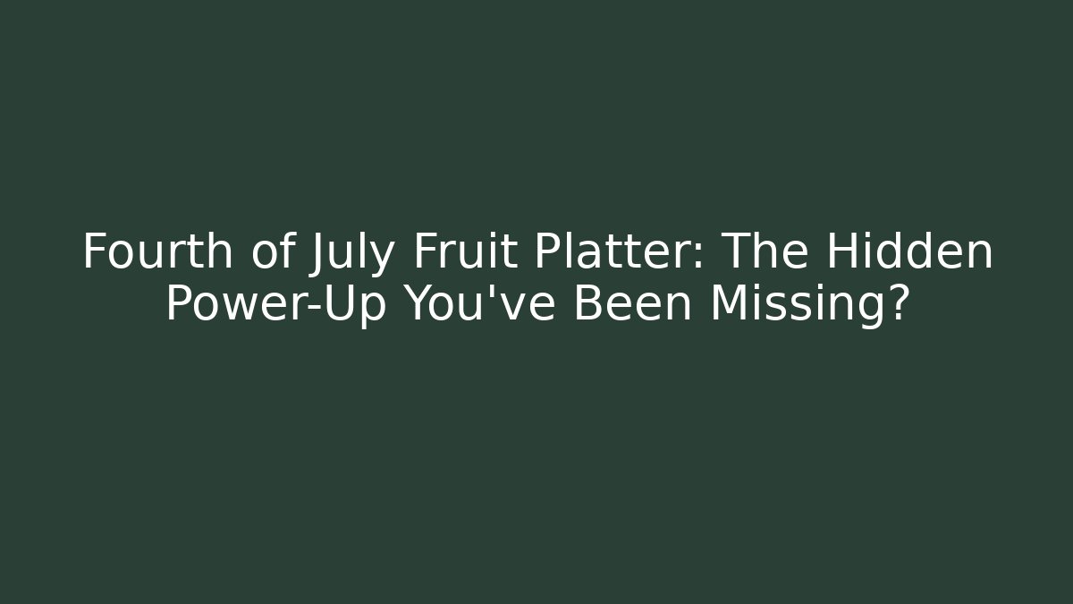 Fourth of July Fruit Platter: The Hidden Power-Up You’ve Been Missing?