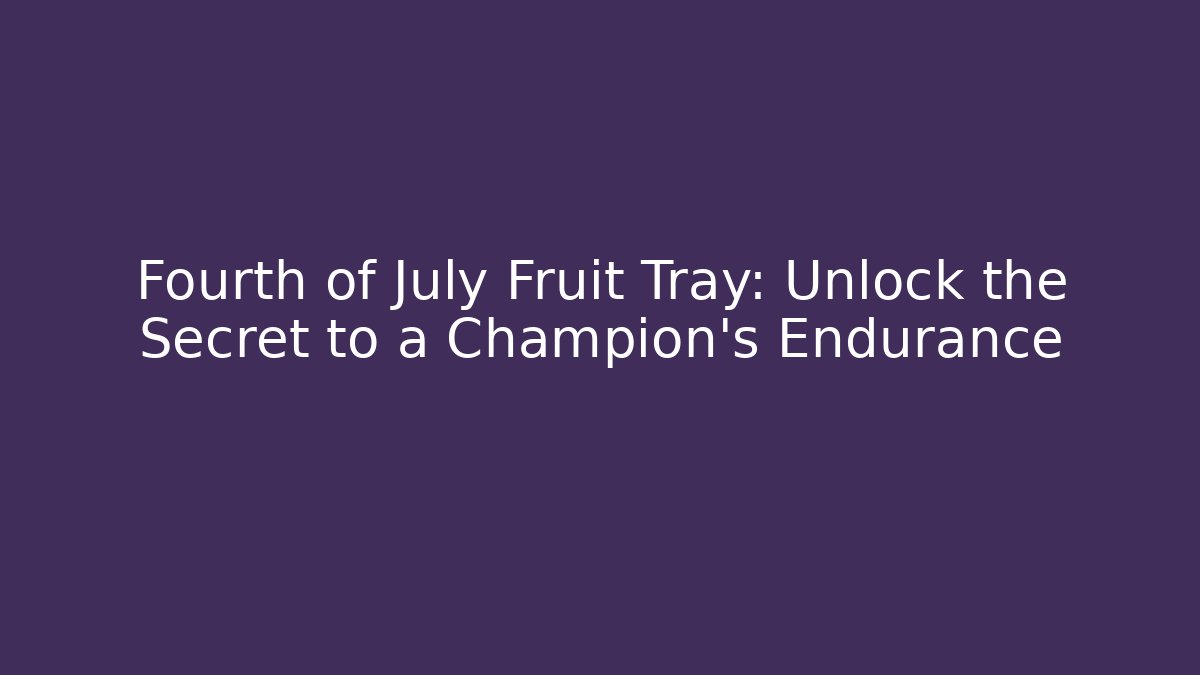 Fourth of July Fruit Tray: Unlock the Secret to a Champion's Endurance