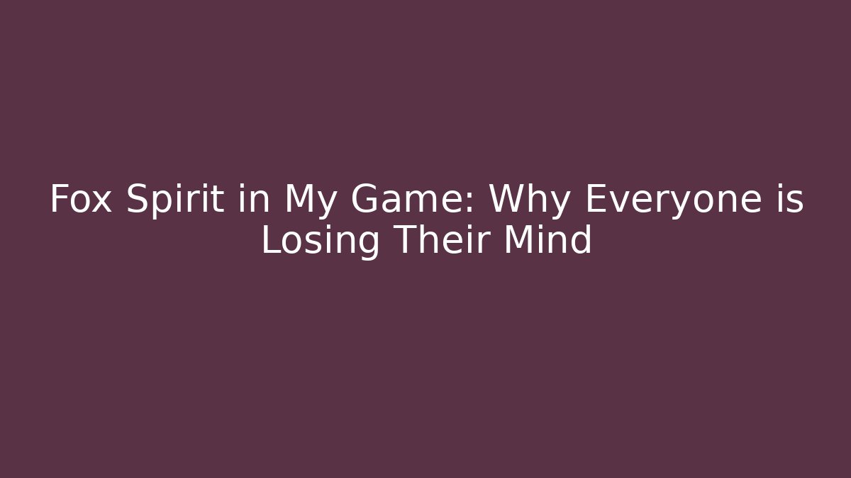 Fox Spirit in My Game: Why Everyone is Losing Their Mind