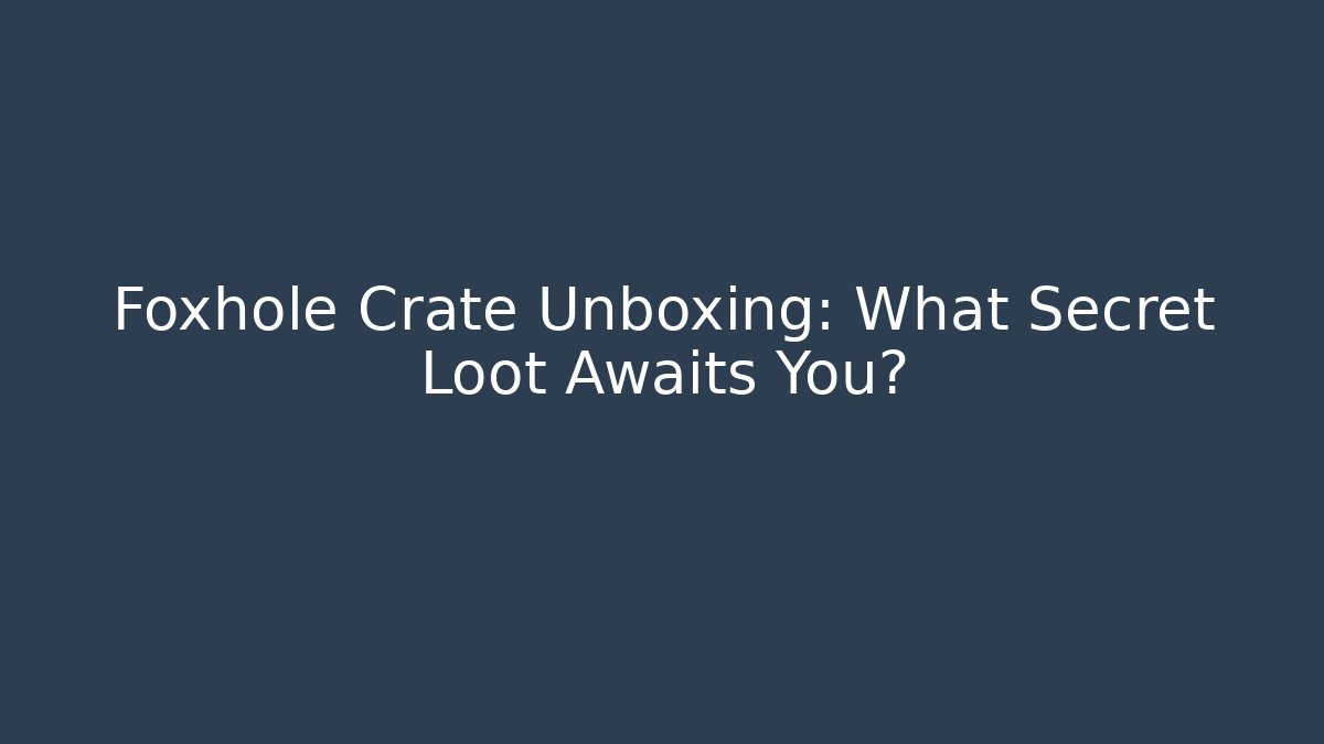 Foxhole Crate Unboxing: What Secret Loot Awaits You?