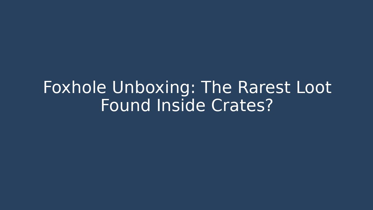 Foxhole Unboxing: The Rarest Loot Found Inside Crates? - Método de Aprovação