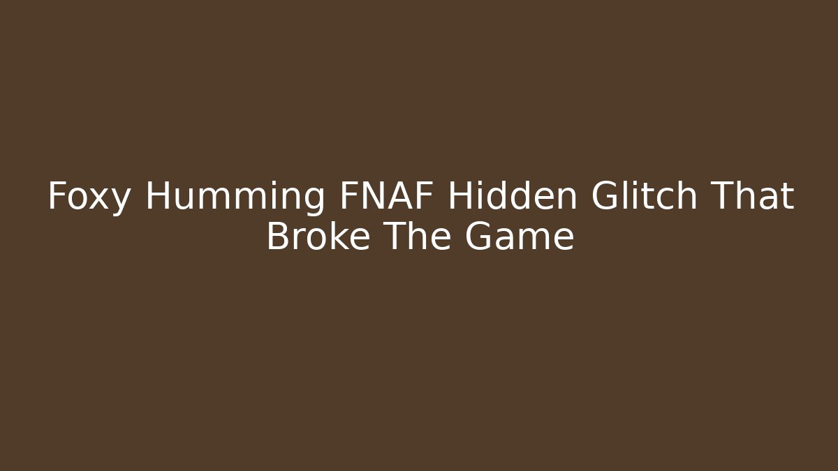 Foxy Humming FNAF Hidden Glitch That Broke The Game