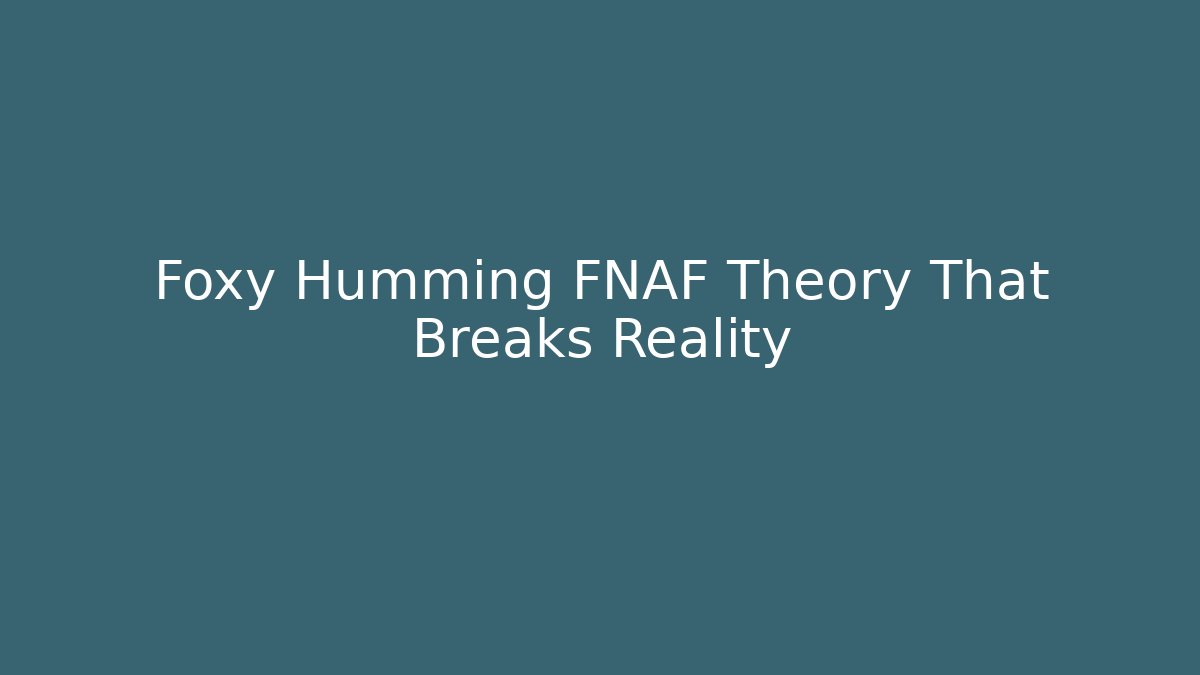 Foxy Humming FNAF Theory That Breaks Reality