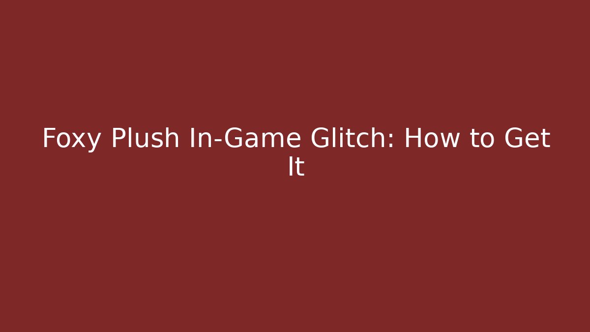 Foxy Plush In-Game Glitch: How to Get It