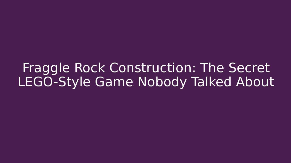 Fraggle Rock Construction: The Secret LEGO-Style Game Nobody Talked About