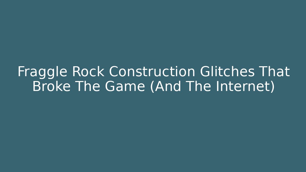 Fraggle Rock Construction Glitches That Broke The Game (And The Internet)
