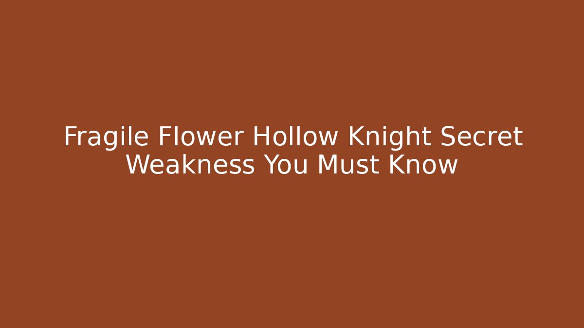 Fragile Flower Hollow Knight Secret Weakness You Must Know
