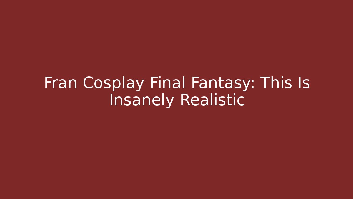 Fran Cosplay Final Fantasy: This Is Insanely Realistic