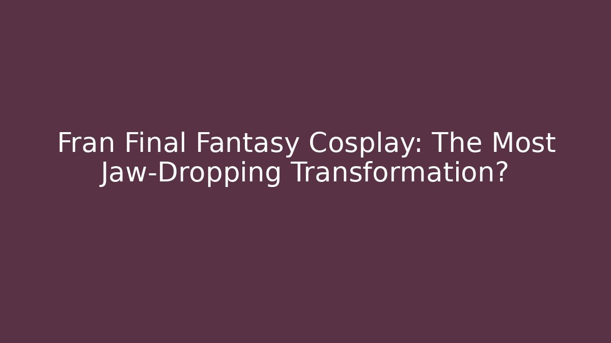 Fran Final Fantasy Cosplay: The Most Jaw-Dropping Transformation?