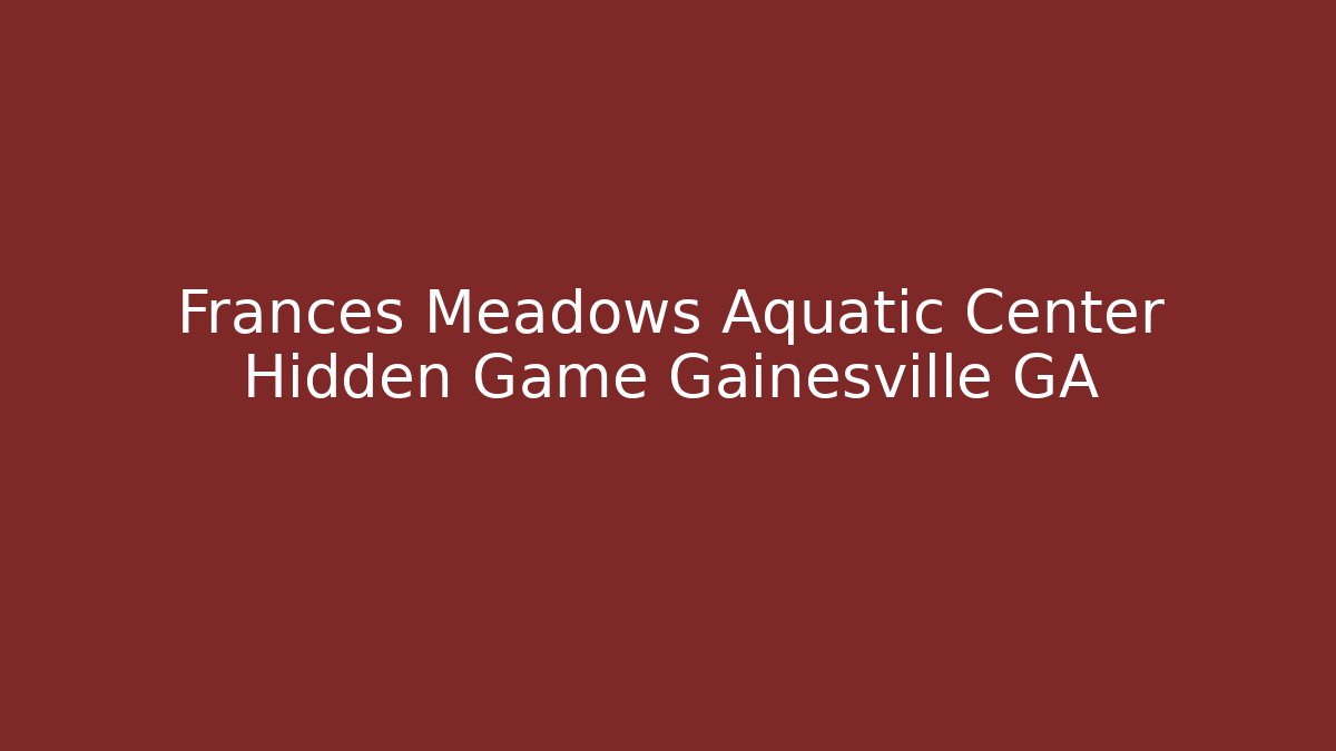 Frances Meadows Aquatic Center Hidden Game Gainesville GA
