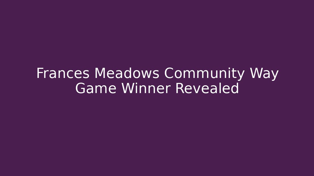 Frances Meadows Community Way Game Winner Revealed