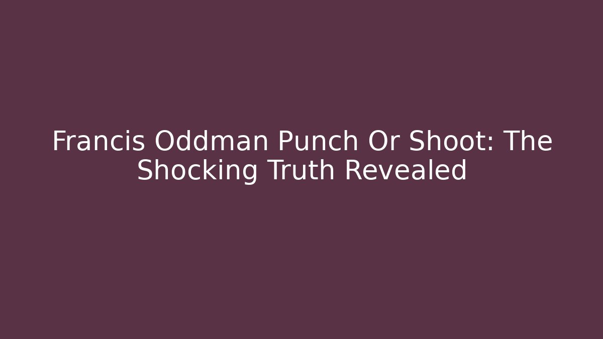 Francis Oddman Punch Or Shoot: The Shocking Truth Revealed