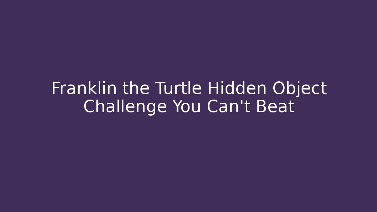 Franklin the Turtle Hidden Object Challenge You Can't Beat