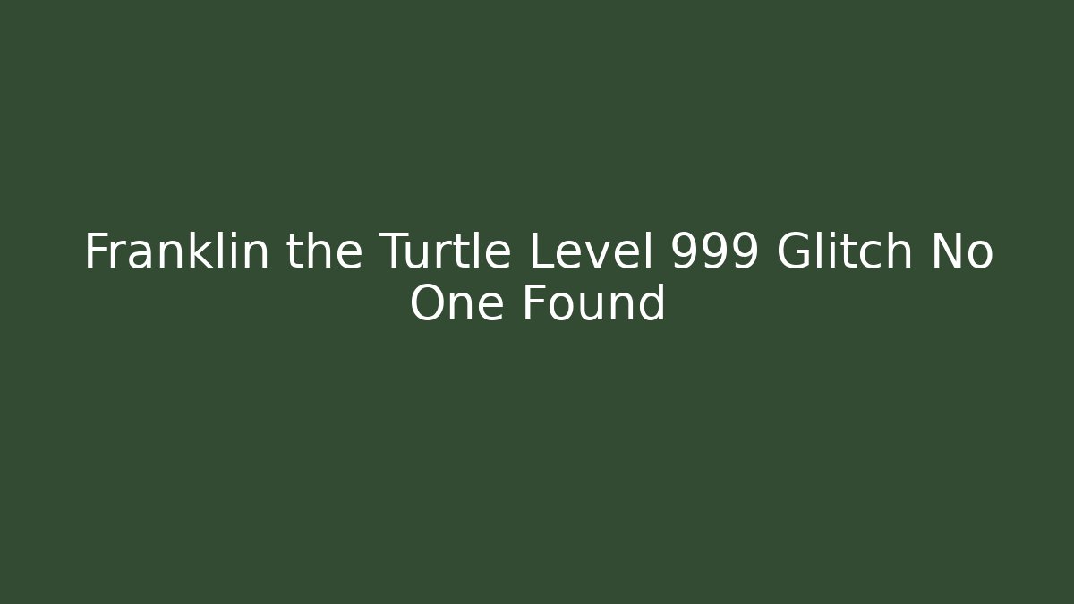 Franklin the Turtle Level 999 Glitch No One Found