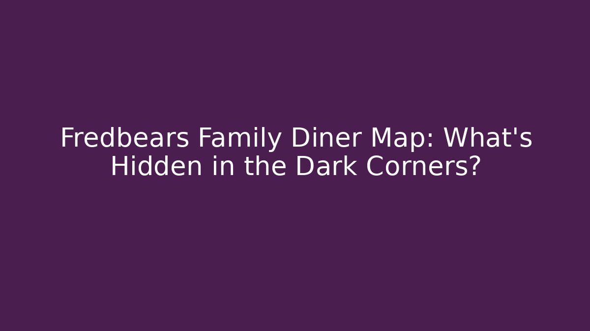 Fredbears Family Diner Map: What's Hidden in the Dark Corners?