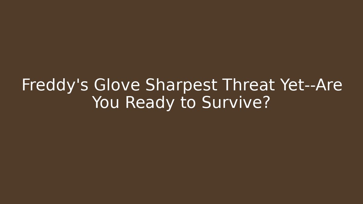 Freddy's Glove Sharpest Threat Yet—Are You Ready to Survive?