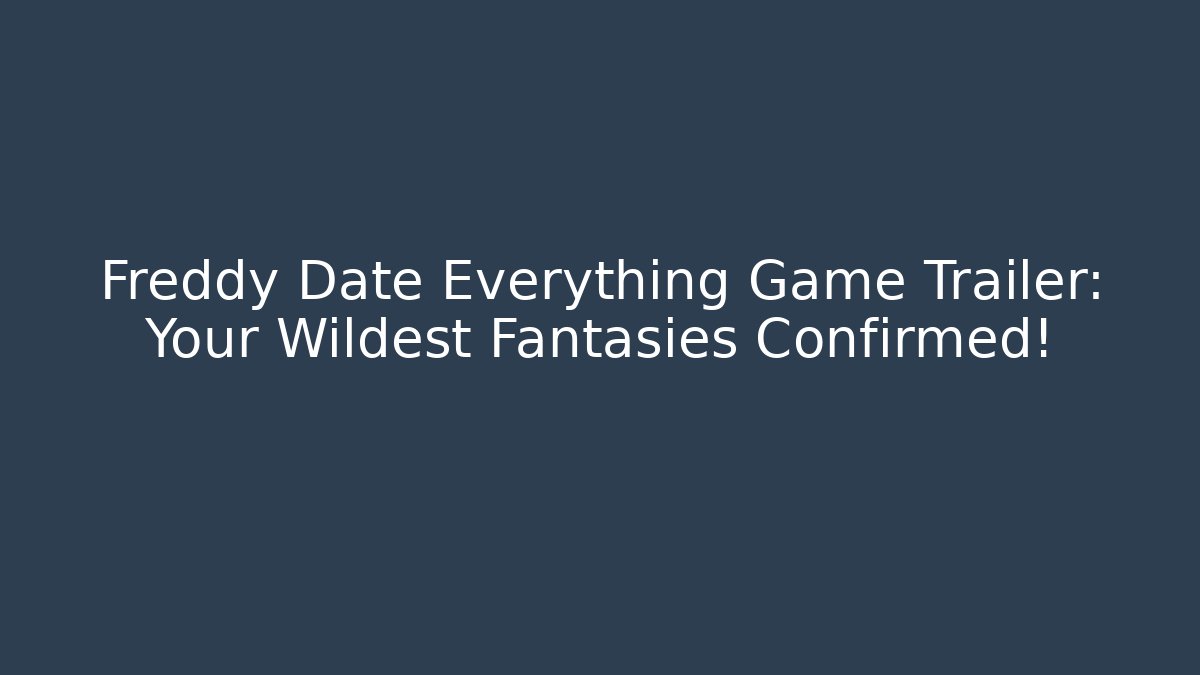 Freddy Date Everything Game Trailer: Your Wildest Fantasies Confirmed!