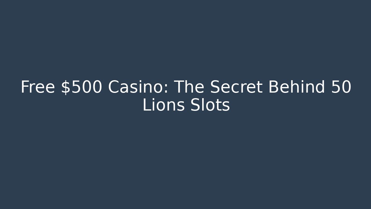 Free $500 Casino: The Secret Behind 50 Lions Slots