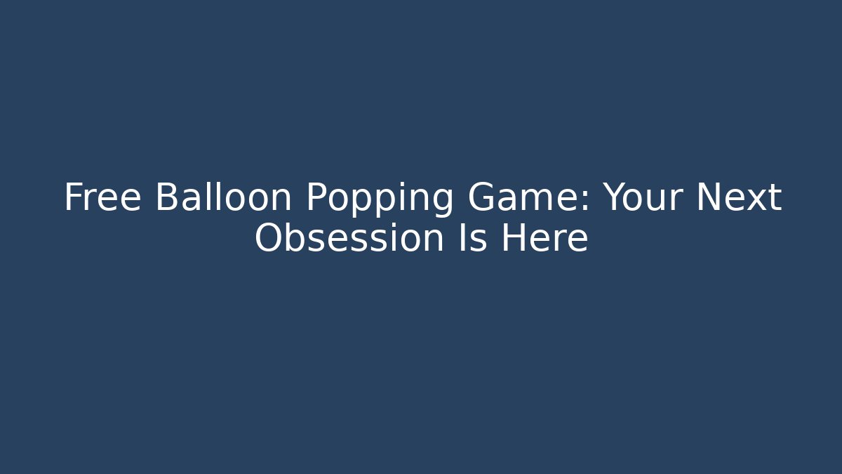 Free Balloon Popping Game: Your Next Obsession Is Here - Método de Aprovação