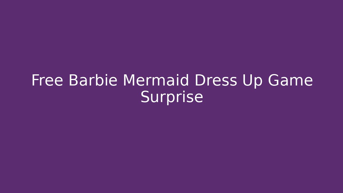 Free Barbie Mermaid Dress Up Game Surprise