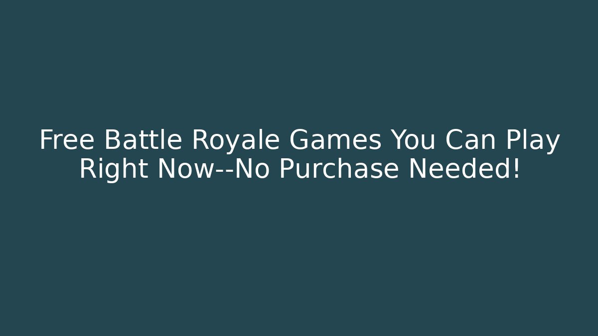 Free Battle Royale Games You Can Play Right Now—No Purchase Needed!
