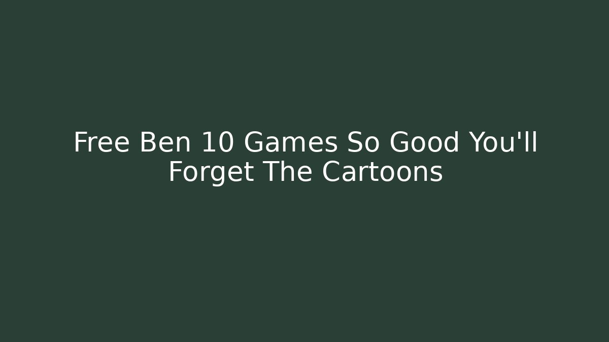 Free Ben 10 Games So Good You'll Forget The Cartoons - Método de Aprovação