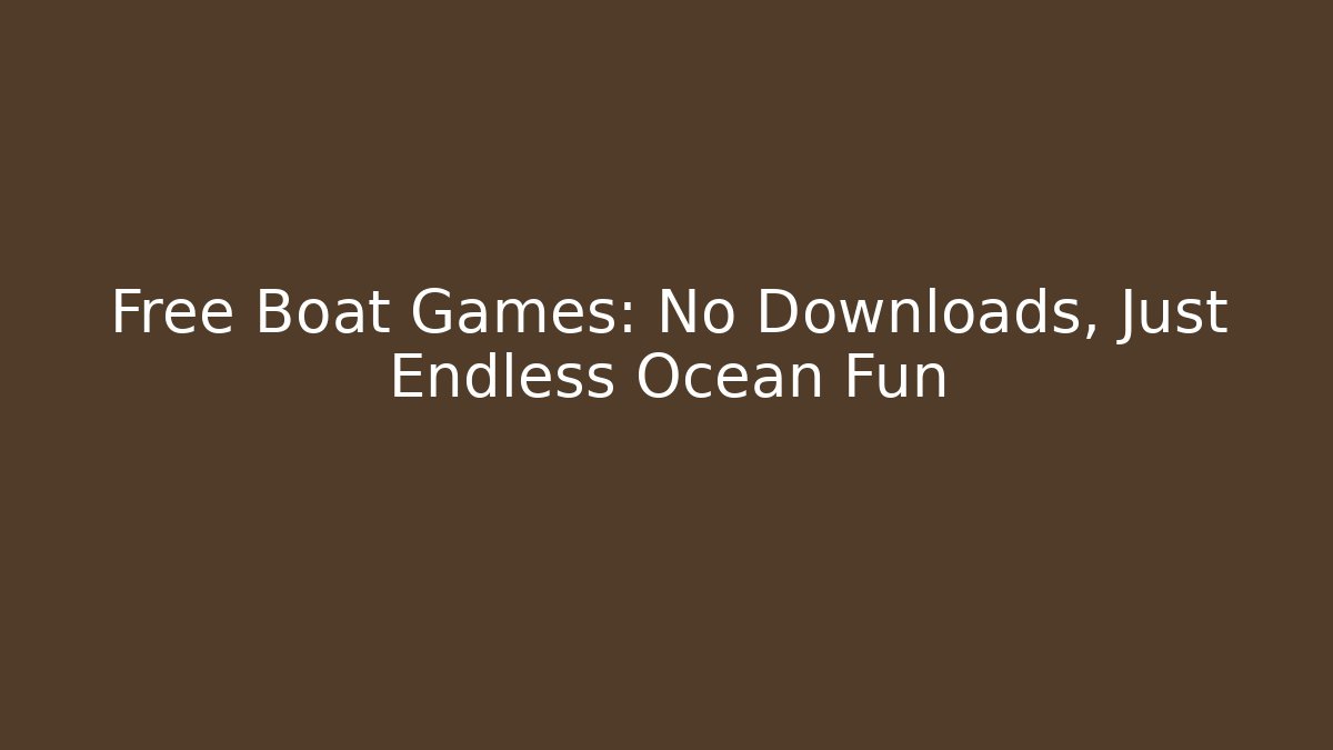 Free Boat Games: No Downloads, Just Endless Ocean Fun