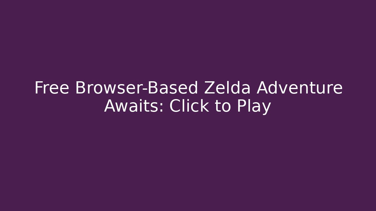 Free Browser-Based Zelda Adventure Awaits: Click to Play
