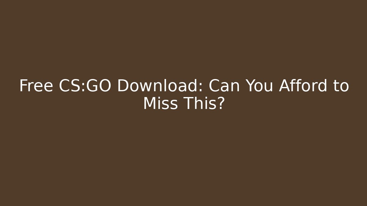 Free CS:GO Download: Can You Afford to Miss This?