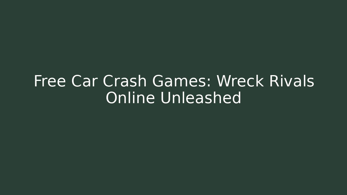 Free Car Crash Games: Wreck Rivals Online Unleashed
