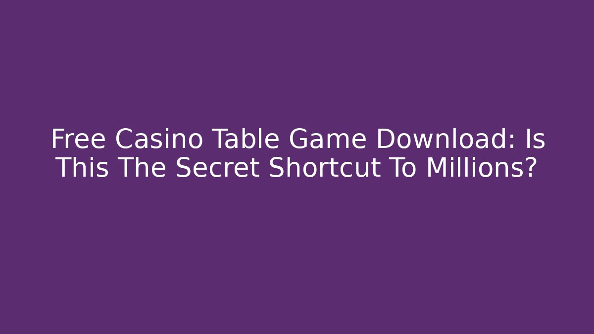 Free Casino Table Game Download: Is This The Secret Shortcut To Millions?