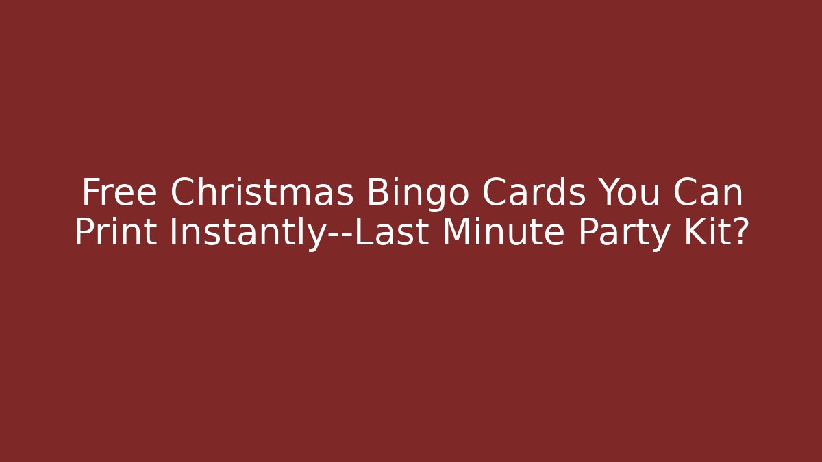 Free Christmas Bingo Cards You Can Print Instantly—Last Minute Party Kit?