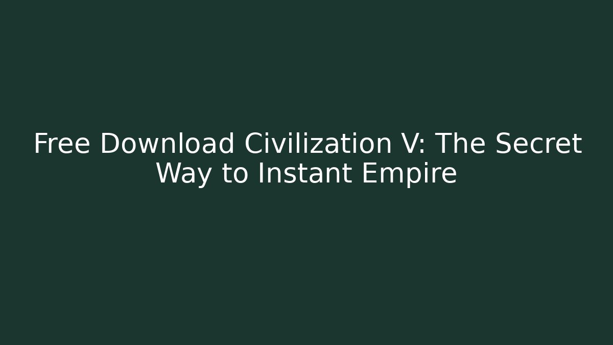 Free Download Civilization V: The Secret Way to Instant Empire