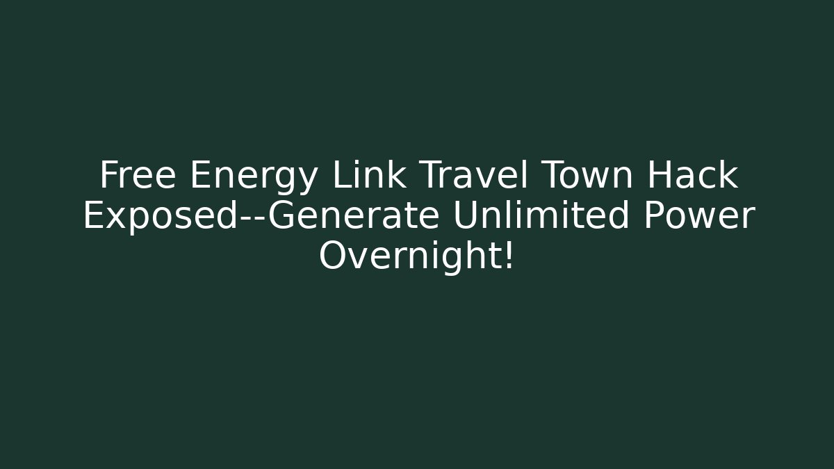 Free Energy Link Travel Town Hack Exposed—Generate Unlimited Power Overnight!