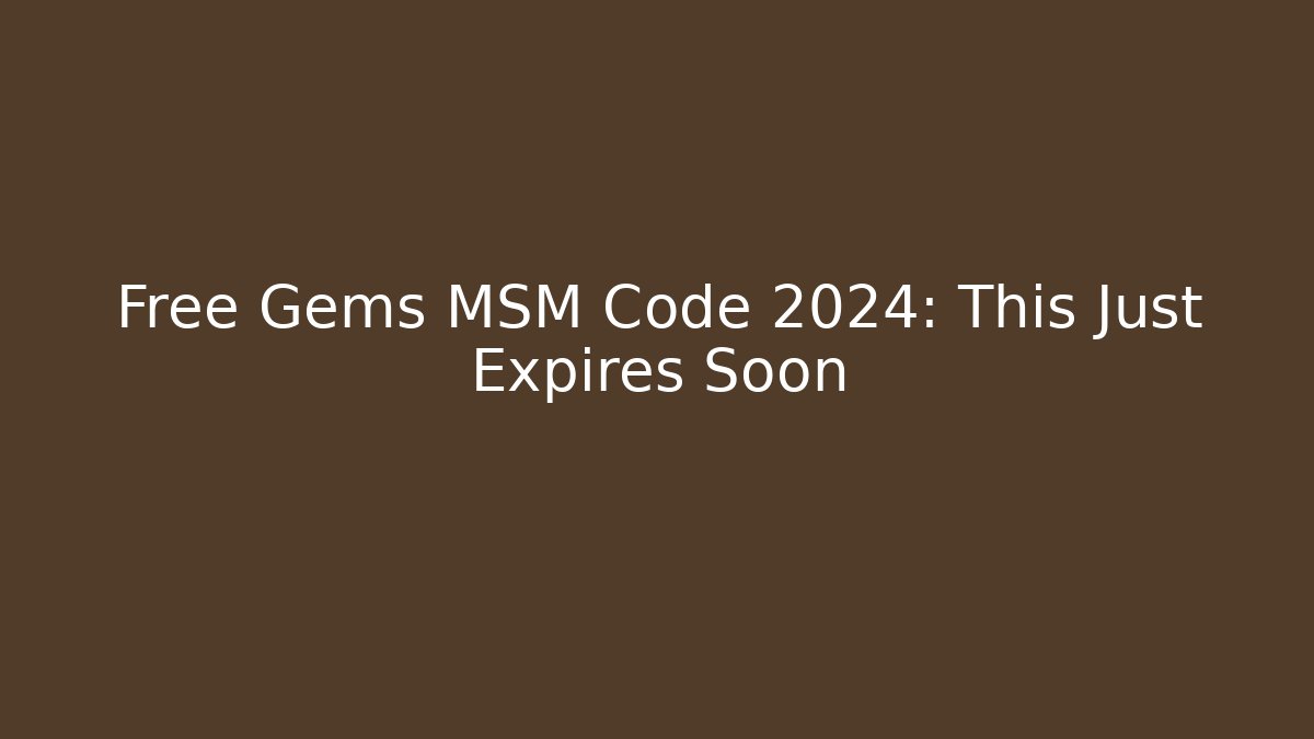 Free Gems MSM Code 2024: This Just Expires Soon