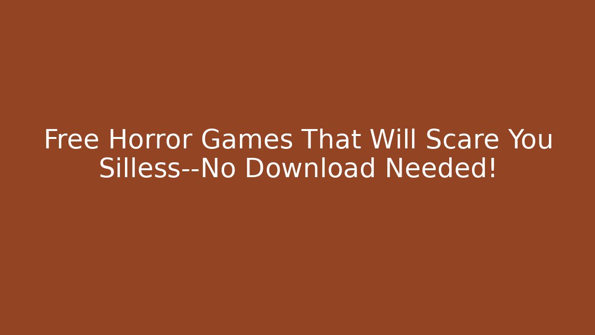 Free Horror Games That Will Scare You Silless—No Download Needed!