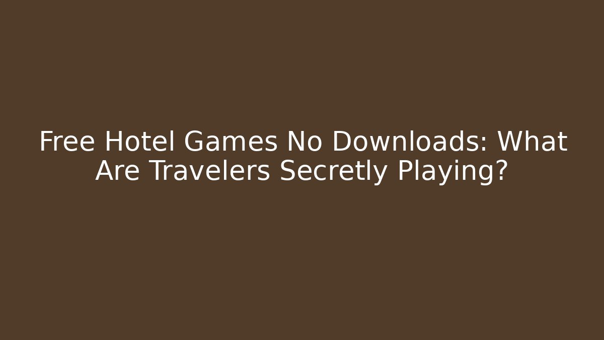 Free Hotel Games No Downloads: What Are Travelers Secretly Playing?