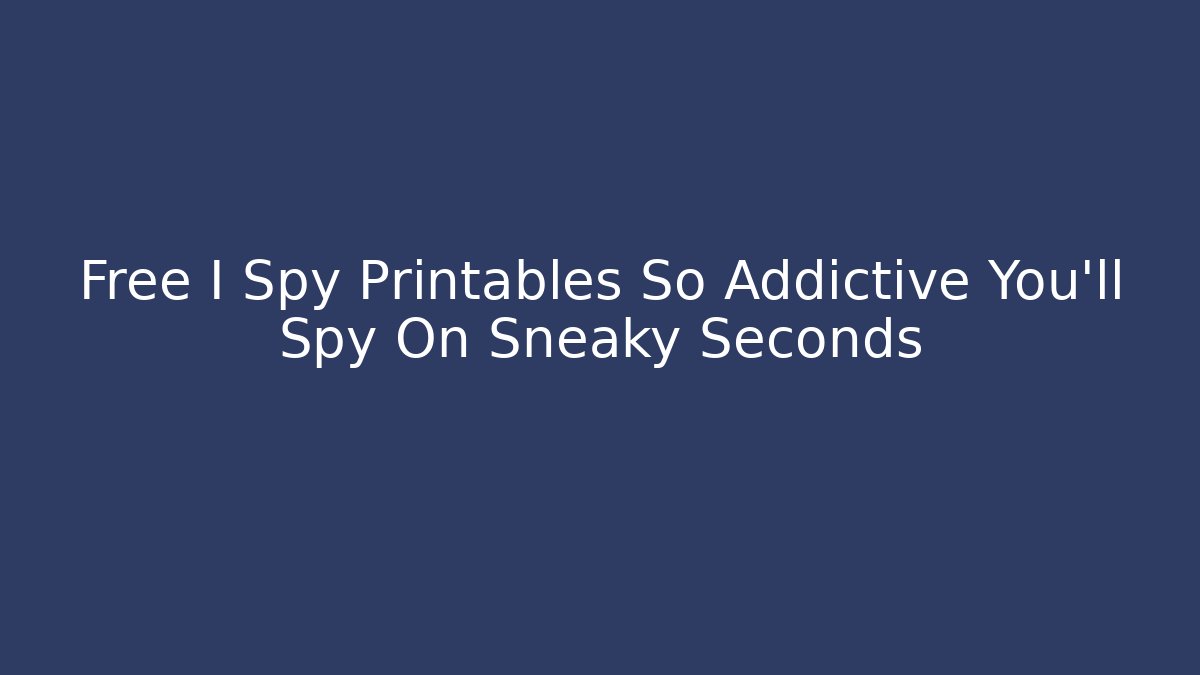Free I Spy Printables So Addictive You'll Spy On Sneaky Seconds