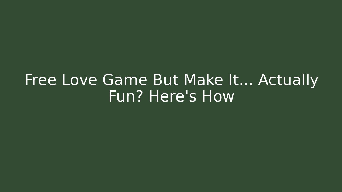 Free Love Game But Make It... Actually Fun? Here's How - Método de Aprovação