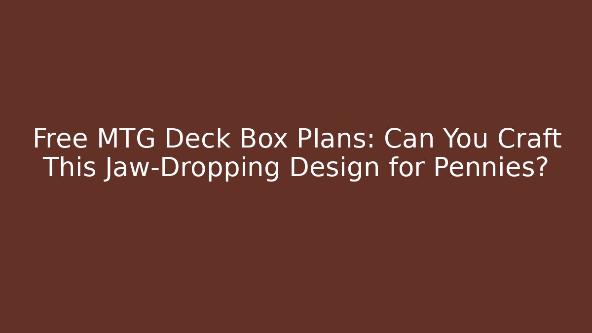 Free MTG Deck Box Plans: Can You Craft This Jaw-Dropping Design for Pennies?